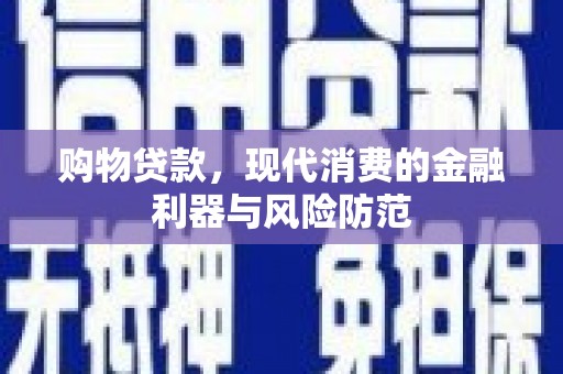 后龙购物贷款，现代消费的金融利器与风险防范