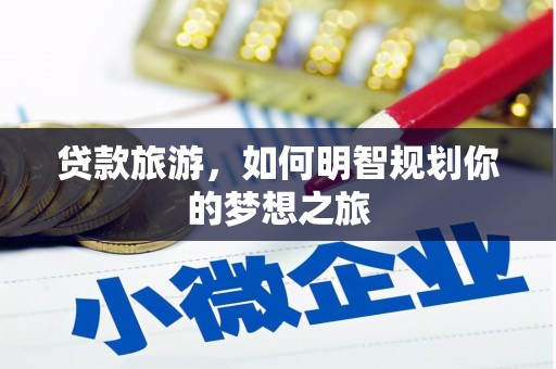后龙贷款旅游，如何明智规划你的梦想之旅