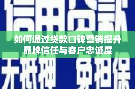 后龙如何通过贷款口碑营销提升品牌信任与客户忠诚度