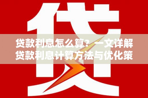 后龙贷款利息怎么算？一文详解贷款利息计算方法与优化策略