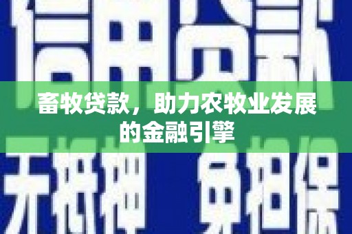 后龙畜牧贷款，助力农牧业发展的金融引擎