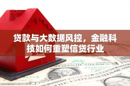 后龙贷款与大数据风控，金融科技如何重塑信贷行业