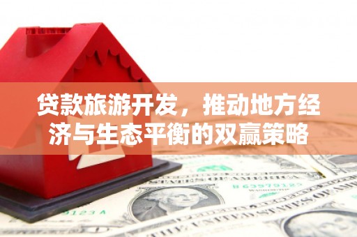后龙贷款旅游开发，推动地方经济与生态平衡的双赢策略