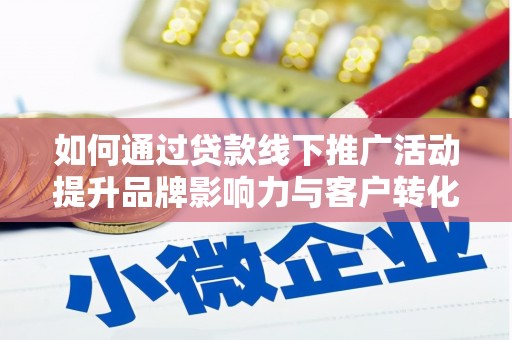 后龙如何通过贷款线下推广活动提升品牌影响力与客户转化率