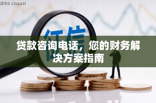 后龙贷款咨询电话，您的财务解决方案指南
