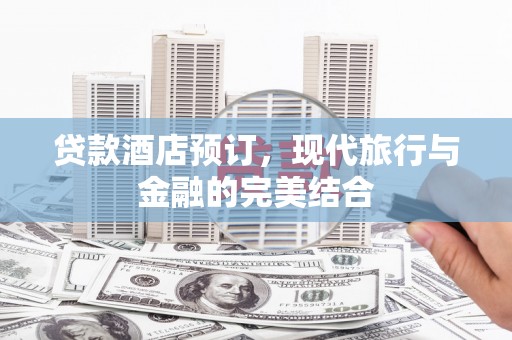 后龙贷款酒店预订，现代旅行与金融的完美结合