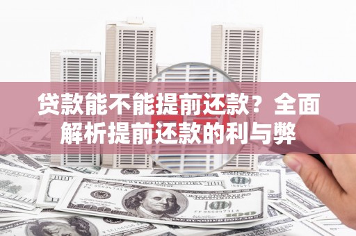 后龙贷款能不能提前还款？全面解析提前还款的利与弊