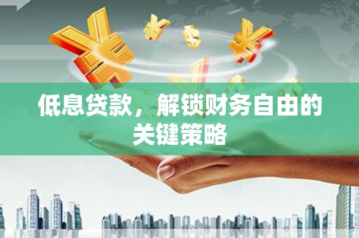 后龙低息贷款，解锁财务自由的关键策略