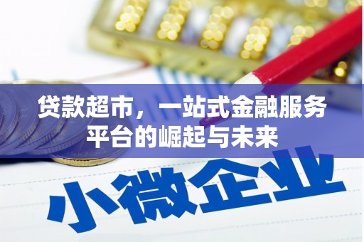 后龙贷款超市，一站式金融服务平台的崛起与未来