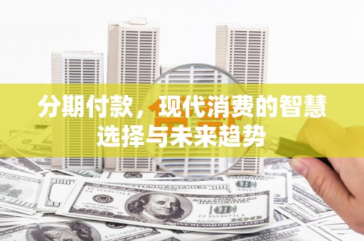 后龙分期付款，现代消费的智慧选择与未来趋势
