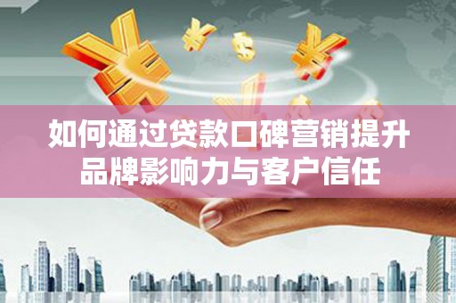 后龙如何通过贷款口碑营销提升品牌影响力与客户信任