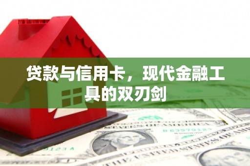 后龙贷款与信用卡，现代金融工具的双刃剑