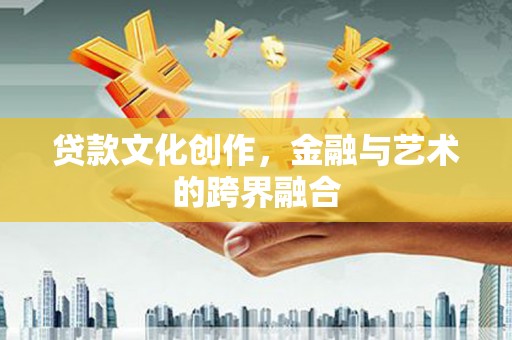 后龙贷款文化创作，金融与艺术的跨界融合