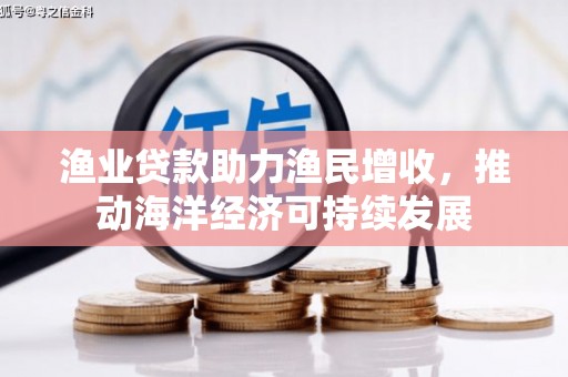 后龙渔业贷款助力渔民增收，推动海洋经济可持续发展