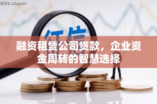 后龙融资租赁公司贷款，企业资金周转的智慧选择