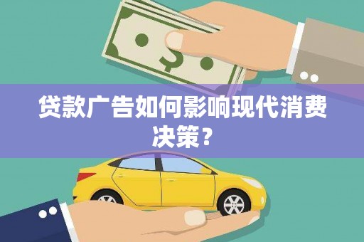后龙贷款广告如何影响现代消费决策？