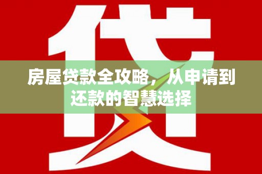 后龙房屋贷款全攻略，从申请到还款的智慧选择