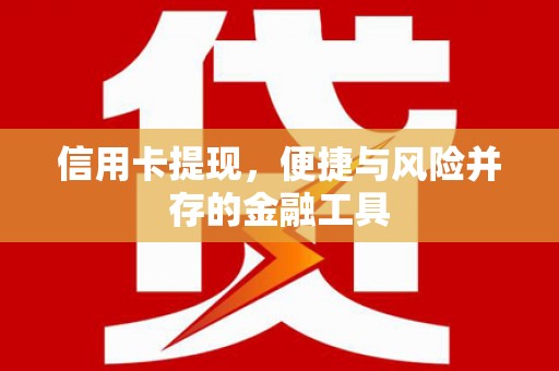 后龙信用卡提现，便捷与风险并存的金融工具