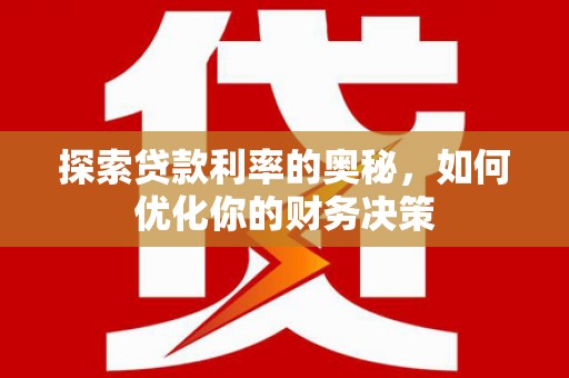 后龙探索贷款利率的奥秘，如何优化你的财务决策