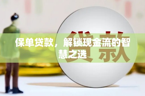 后龙保单贷款，解锁现金流的智慧之选
