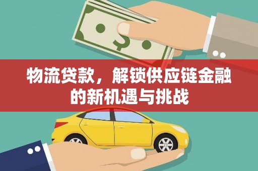 后龙物流贷款，解锁供应链金融的新机遇与挑战