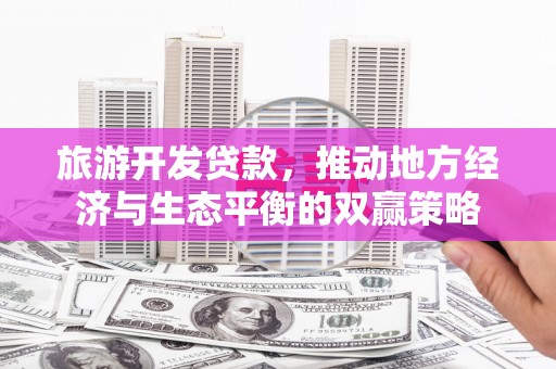 后龙旅游开发贷款，推动地方经济与生态平衡的双赢策略