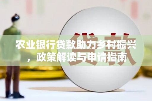 后龙农业银行贷款助力乡村振兴，政策解读与申请指南