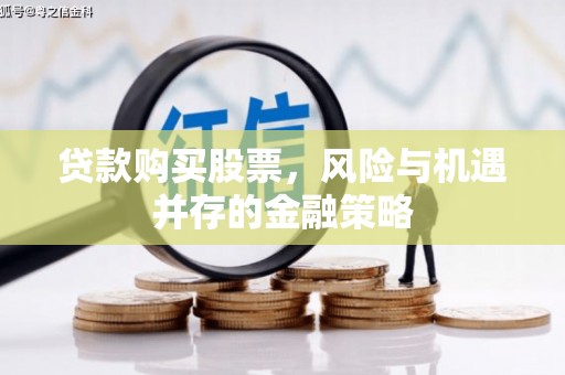 后龙贷款购买股票，风险与机遇并存的金融策略