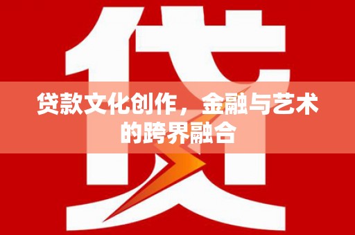 后龙贷款文化创作，金融与艺术的跨界融合