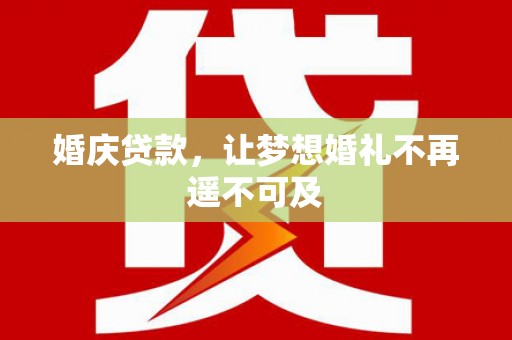 后龙婚庆贷款，让梦想婚礼不再遥不可及