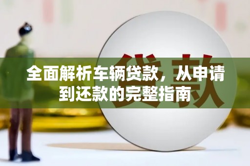 后龙全面解析车辆贷款，从申请到还款的完整指南