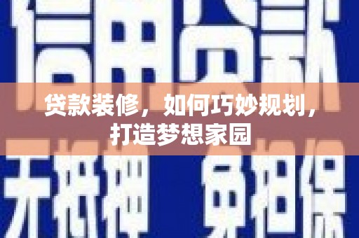 后龙贷款装修，如何巧妙规划，打造梦想家园