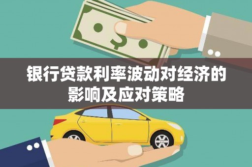 后龙银行贷款利率波动对经济的影响及应对策略
