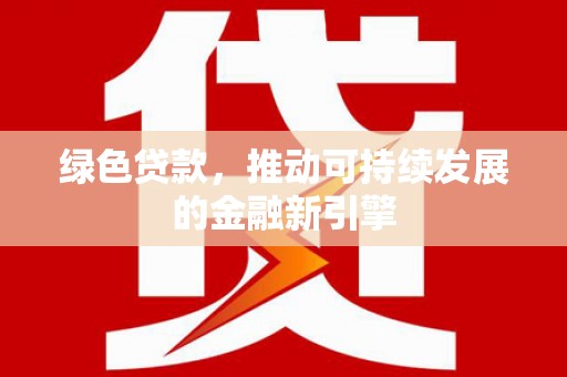 后龙绿色贷款，推动可持续发展的金融新引擎