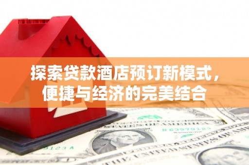 后龙探索贷款酒店预订新模式，便捷与经济的完美结合