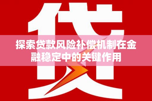 后龙探索贷款风险补偿机制在金融稳定中的关键作用