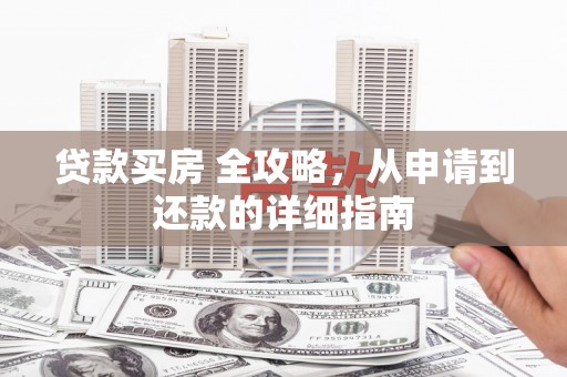 后龙贷款买房 全攻略，从申请到还款的详细指南