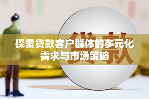 后龙探索贷款客户群体的多元化需求与市场策略