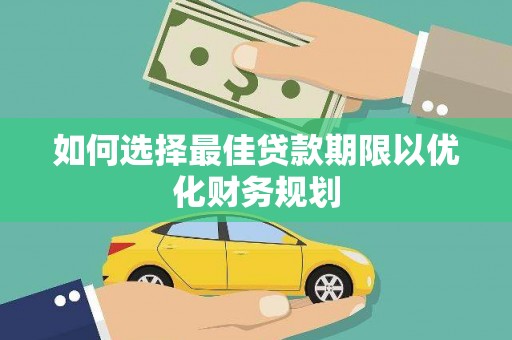 后龙如何选择最佳贷款期限以优化财务规划