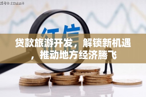 后龙贷款旅游开发，解锁新机遇，推动地方经济腾飞