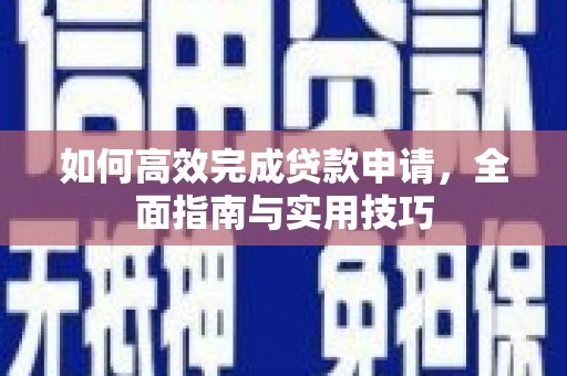 后龙如何高效完成贷款申请，全面指南与实用技巧