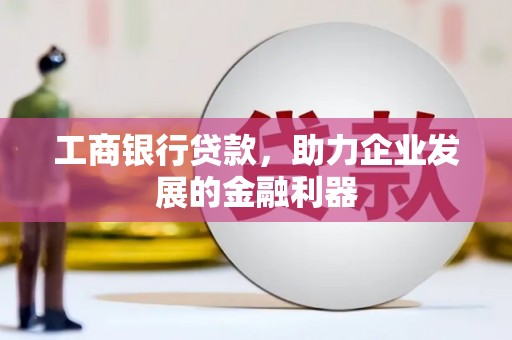 后龙工商银行贷款，助力企业发展的金融利器