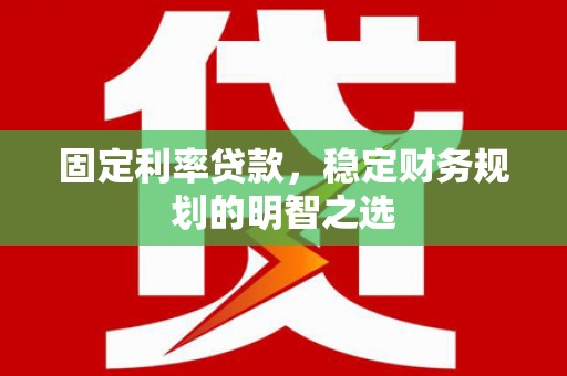 后龙固定利率贷款，稳定财务规划的明智之选