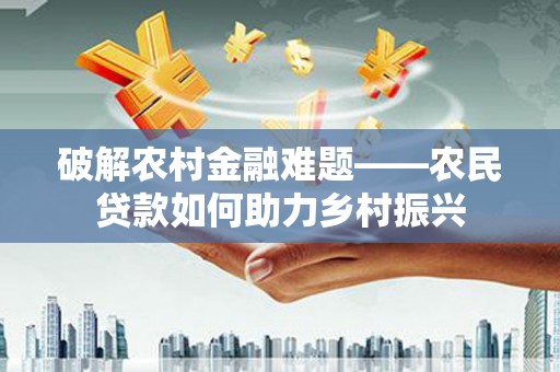 后龙破解农村金融难题——农民贷款如何助力乡村振兴