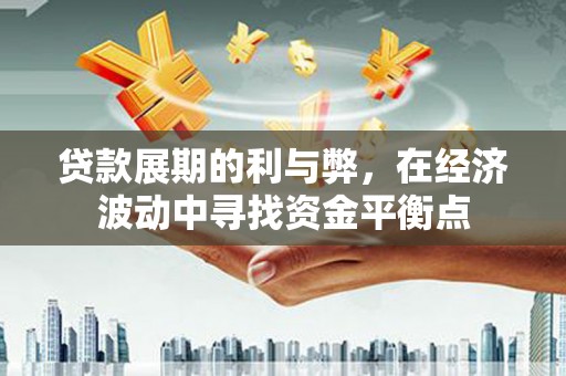 后龙贷款展期的利与弊，在经济波动中寻找资金平衡点