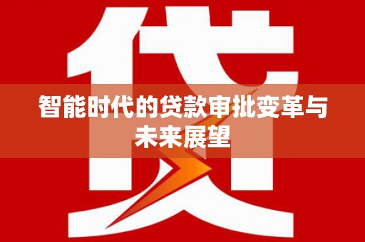 后龙智能时代的贷款审批变革与未来展望