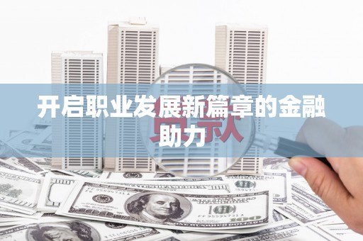 后龙开启职业发展新篇章的金融助力