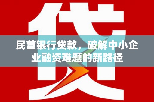 后龙民营银行贷款，破解中小企业融资难题的新路径