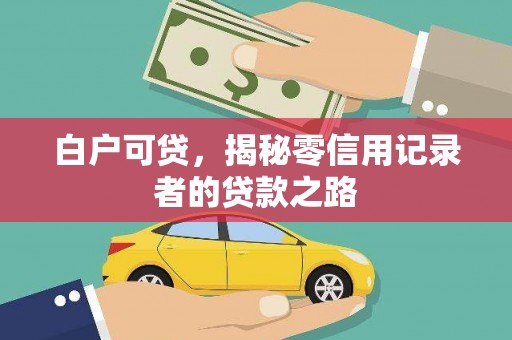 后龙白户可贷，揭秘零信用记录者的贷款之路