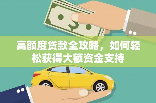 后龙高额度贷款全攻略，如何轻松获得大额资金支持